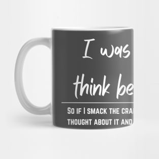 I think, before I act. Mug